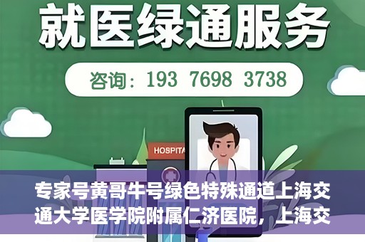 专家号黄哥牛号绿色特殊通道上海交通大学医学院附属仁济医院，上海交通大学医学院附属仁济医院开通专家号绿色特殊通道——黄哥牛号专家服务新纪元