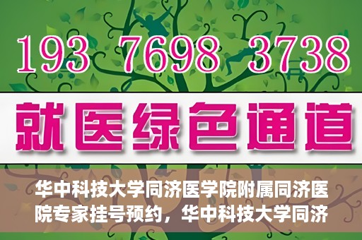 华中科技大学同济医学院附属同济医院专家挂号预约，华中科技大学同济医院专家挂号预约指南