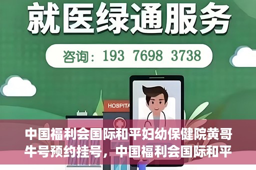 中国福利会国际和平妇幼保健院黄哥牛号预约挂号，中国福利会国际和平妇幼保健院黄哥牛号——预约挂号攻略