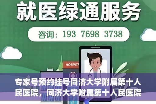 专家号预约挂号同济大学附属第十人民医院，同济大学附属第十人民医院专家号预约挂号攻略