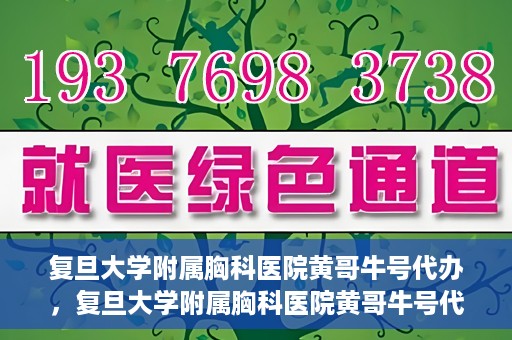 复旦大学附属胸科医院黄哥牛号代办，复旦大学附属胸科医院黄哥牛号代办，专业信赖的医疗服务体验