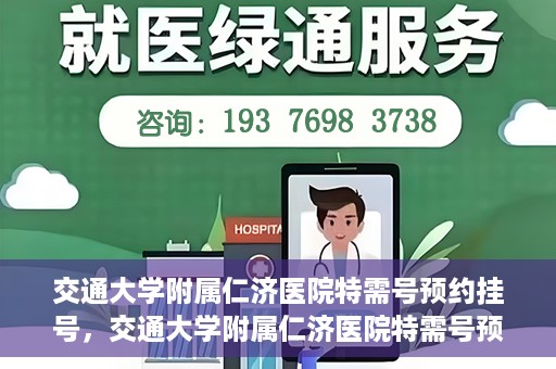 交通大学附属仁济医院特需号预约挂号，交通大学附属仁济医院特需号预约挂号指南