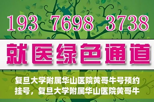 复旦大学附属华山医院黄哥牛号预约挂号，复旦大学附属华山医院黄哥牛号预约挂号攻略详解