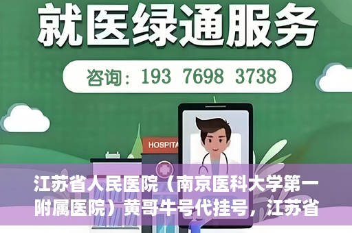 江苏省人民医院（南京医科大学第一附属医院）黄哥牛号代挂号，江苏省人民医院（南京医科大学第一附属医院）黄哥牛号助您轻松挂号就医