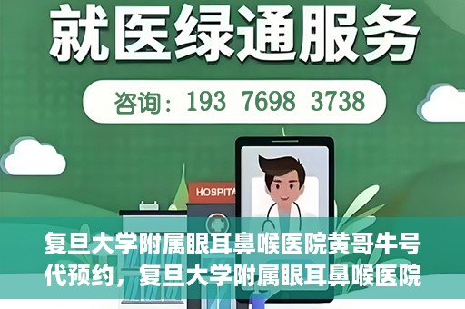 复旦大学附属眼耳鼻喉医院黄哥牛号代预约，复旦大学附属眼耳鼻喉医院黄哥牛号预约服务启动