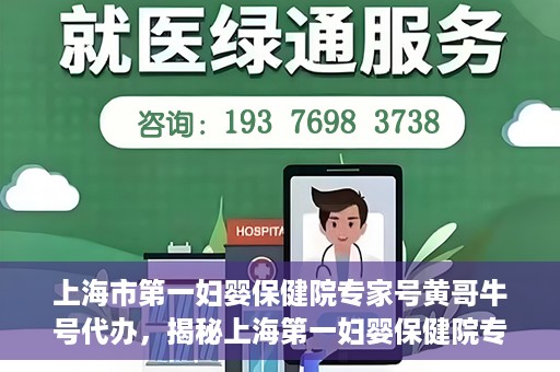 上海市第一妇婴保健院专家号黄哥牛号代办，揭秘上海第一妇婴保健院专家号，黄哥牛号代办背后的故事