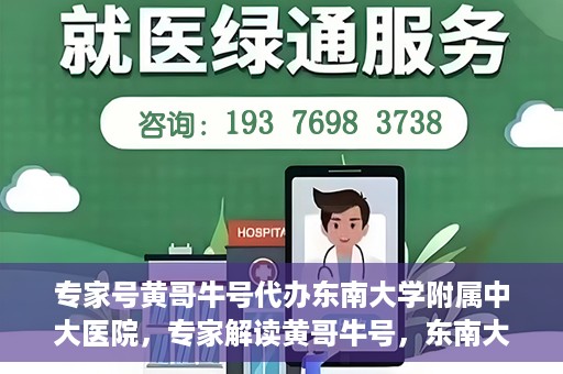 专家号黄哥牛号代办东南大学附属中大医院，专家解读黄哥牛号，东南大学附属中大医院代办服务详解