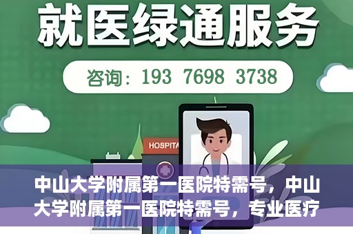 中山大学附属第一医院特需号，中山大学附属第一医院特需号，专业医疗服务的卓越标杆