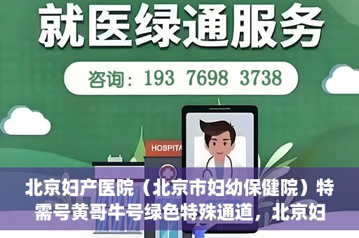 北京妇产医院（北京市妇幼保健院）特需号黄哥牛号绿色特殊通道，北京妇产医院特需号黄哥牛号绿色就医通道揭秘