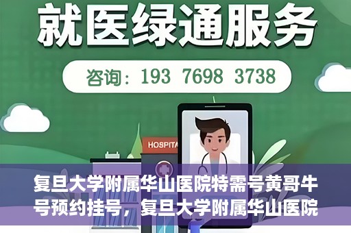 复旦大学附属华山医院特需号黄哥牛号预约挂号，复旦大学附属华山医院黄哥牛特需号预约挂号攻略
