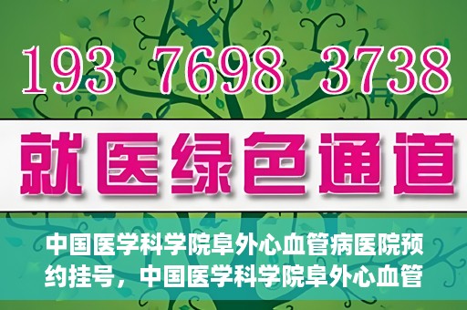 中国医学科学院阜外心血管病医院预约挂号，中国医学科学院阜外心血管病医院预约挂号指南