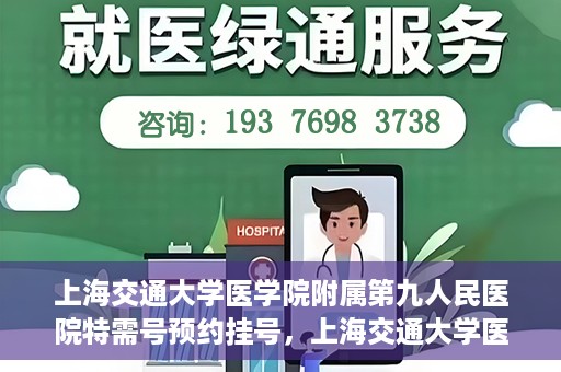 上海交通大学医学院附属第九人民医院特需号预约挂号，上海交通大学医学院附属第九人民医院特需号预约挂号指南