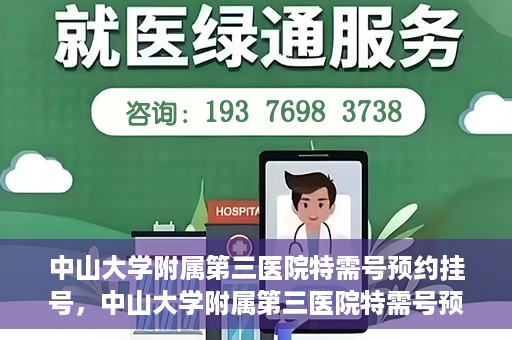 中山大学附属第三医院特需号预约挂号，中山大学附属第三医院特需号预约挂号服务详解