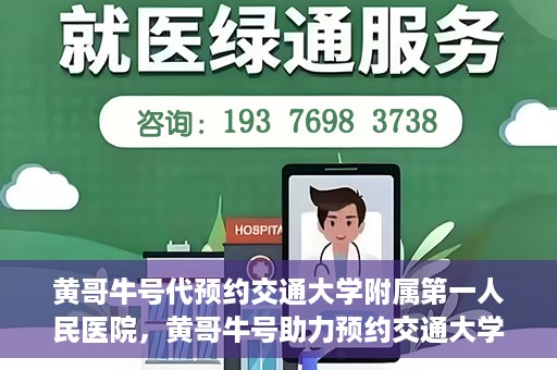 黄哥牛号代预约交通大学附属第一人民医院，黄哥牛号助力预约交通大学附属第一人民医院服务