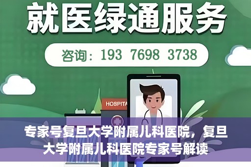 专家号复旦大学附属儿科医院，复旦大学附属儿科医院专家号解读