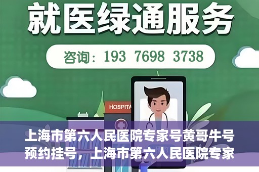 上海市第六人民医院专家号黄哥牛号预约挂号，上海市第六人民医院专家黄哥牛号预约挂号攻略