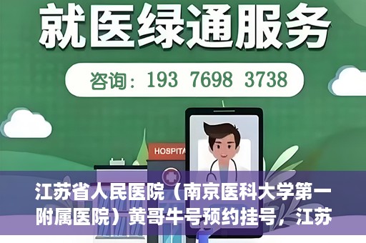 江苏省人民医院（南京医科大学第一附属医院）黄哥牛号预约挂号，江苏省人民医院（南京医科大学第一附属医院）黄哥牛号预约挂号攻略