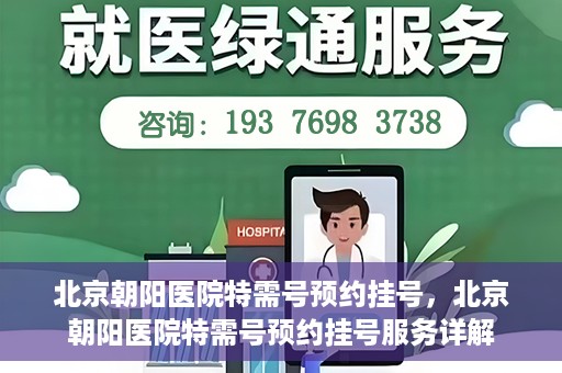 北京朝阳医院特需号预约挂号，北京朝阳医院特需号预约挂号服务详解