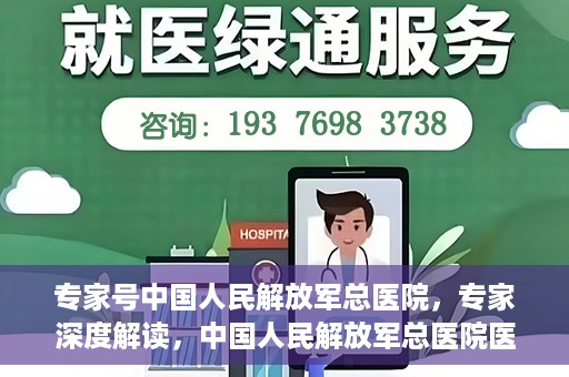专家号中国人民解放军总医院，专家深度解读，中国人民解放军总医院医疗力量与前沿技术解析