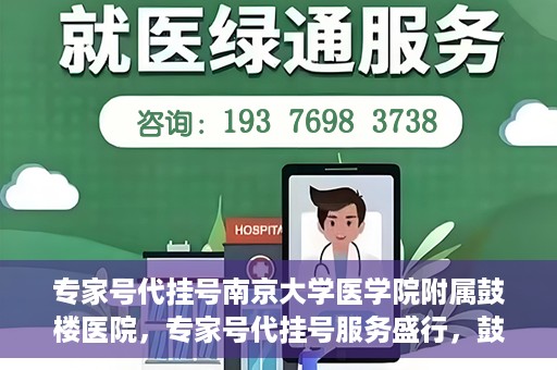 专家号代挂号南京大学医学院附属鼓楼医院，专家号代挂号服务盛行，鼓楼医院背后的医疗热点话题