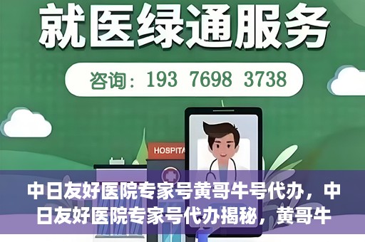 中日友好医院专家号黄哥牛号代办，中日友好医院专家号代办揭秘，黄哥牛号助您轻松预约专家资源
