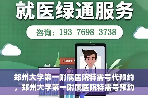 郑州大学第一附属医院特需号代预约，郑州大学第一附属医院特需号预约服务解析