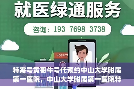 特需号黄哥牛号代预约中山大学附属第一医院，中山大学附属第一医院特需号黄哥牛号预约服务解析