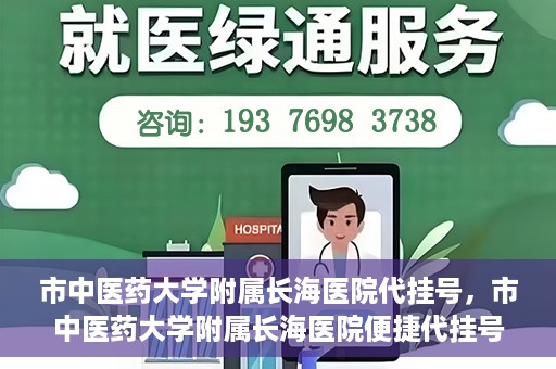 市中医药大学附属长海医院代挂号，市中医药大学附属长海医院便捷代挂号服务解析