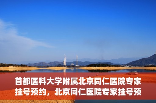 首都医科大学附属北京同仁医院专家挂号预约，北京同仁医院专家挂号预约攻略，权威专家团队预约指南