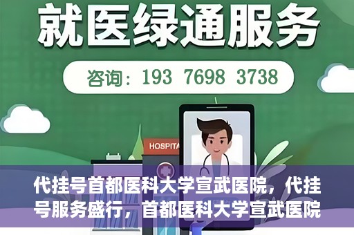 代挂号首都医科大学宣武医院，代挂号服务盛行，首都医科大学宣武医院如何应对？