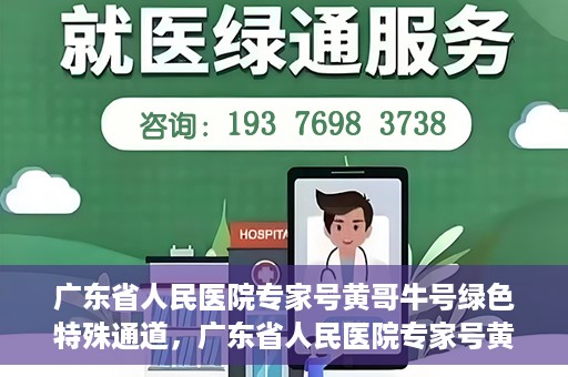 广东省人民医院专家号黄哥牛号绿色特殊通道，广东省人民医院专家号黄哥牛号，绿色特殊通道的医学关怀之路