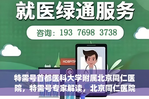 特需号首都医科大学附属北京同仁医院，特需号专家解读，北京同仁医院的医疗创新与特色体验