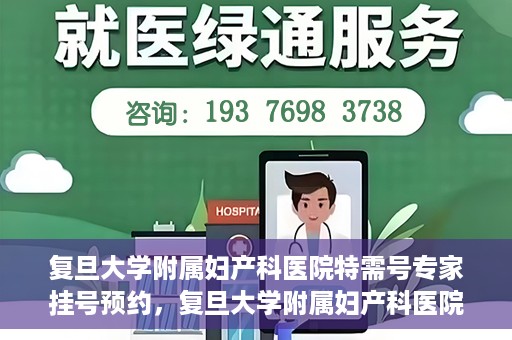 复旦大学附属妇产科医院特需号专家挂号预约，复旦大学附属妇产科医院特需专家挂号预约攻略