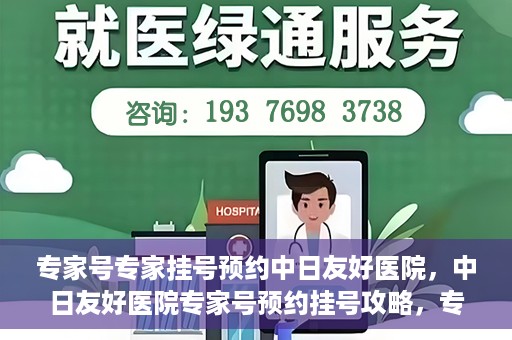 专家号专家挂号预约中日友好医院，中日友好医院专家号预约挂号攻略，专业医疗触手可及