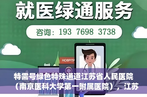 特需号绿色特殊通道江苏省人民医院（南京医科大学第一附属医院），江苏省人民医院特需号绿色特殊通道，打造高效医疗体验