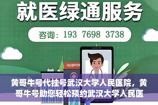 黄哥牛号代挂号武汉大学人民医院，黄哥牛号助您轻松预约武汉大学人民医院挂号服务