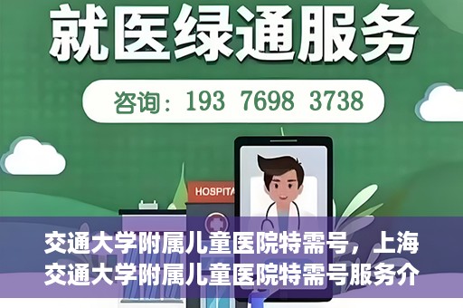 交通大学附属儿童医院特需号，上海交通大学附属儿童医院特需号服务介绍