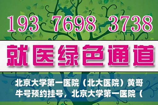 北京大学第一医院（北大医院）黄哥牛号预约挂号，北京大学第一医院（北大医院）黄哥牛号，预约挂号攻略