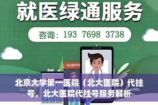 北京大学第一医院（北大医院）代挂号，北大医院代挂号服务解析