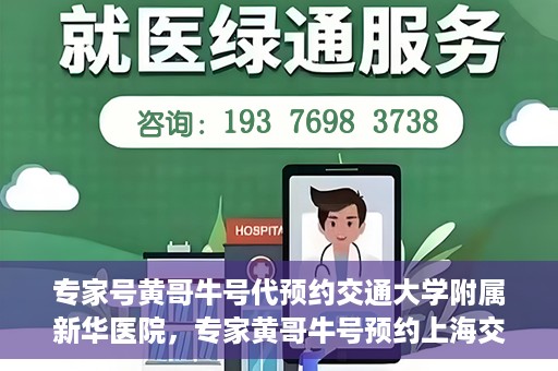专家号黄哥牛号代预约交通大学附属新华医院，专家黄哥牛号预约上海交通大学附属新华医院攻略解析