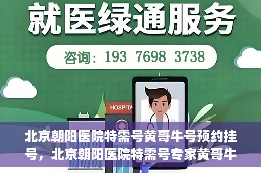 北京朝阳医院特需号黄哥牛号预约挂号，北京朝阳医院特需号专家黄哥牛号预约挂号攻略