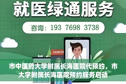 市中医药大学附属长海医院代预约，市大学附属长海医院预约服务启动