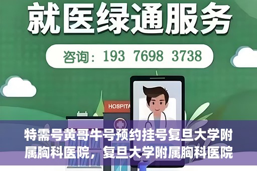 特需号黄哥牛号预约挂号复旦大学附属胸科医院，复旦大学附属胸科医院特需号黄哥牛号预约挂号服务启动啦！