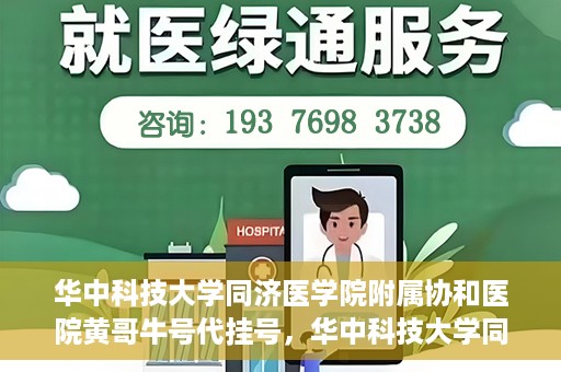 华中科技大学同济医学院附属协和医院黄哥牛号代挂号，华中科技大学同济医学院附属协和医院黄哥牛号代挂号服务详解
