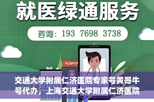 交通大学附属仁济医院专家号黄哥牛号代办，上海交通大学附属仁济医院专家号代办服务揭秘，黄哥牛号助您轻松预约专家号