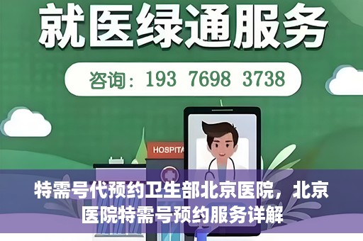 特需号代预约卫生部北京医院，北京医院特需号预约服务详解