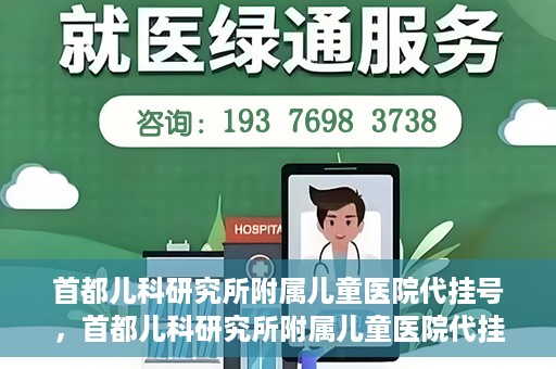 首都儿科研究所附属儿童医院代挂号，首都儿科研究所附属儿童医院代挂号服务详解