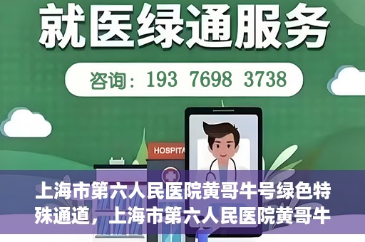 上海市第六人民医院黄哥牛号绿色特殊通道，上海市第六人民医院黄哥牛号，绿色特殊通道开启