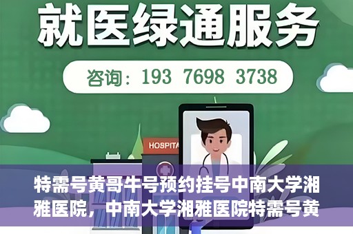 特需号黄哥牛号预约挂号中南大学湘雅医院，中南大学湘雅医院特需号黄哥牛号预约挂号指南