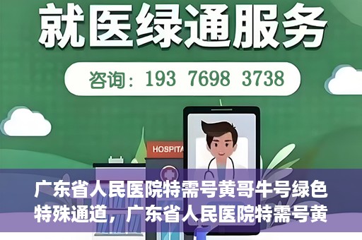 广东省人民医院特需号黄哥牛号绿色特殊通道，广东省人民医院特需号黄哥牛号，绿色特殊通道就医体验